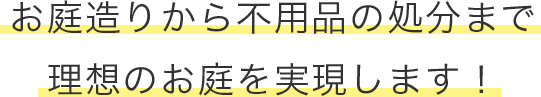 お庭造りから不用品の処分まで理想のお庭を実現します！